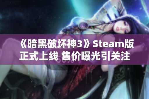 《暗黑破坏神3》Steam版正式上线 售价曝光引关注