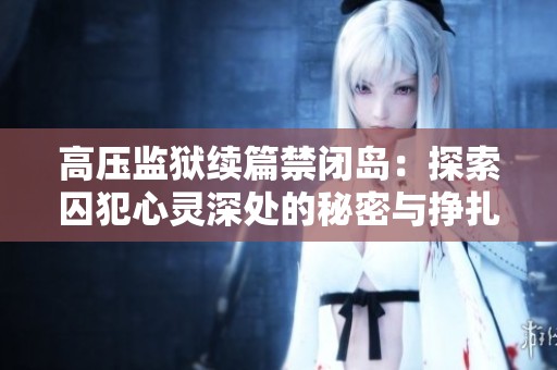 高压监狱续篇禁闭岛：探索囚犯心灵深处的秘密与挣扎