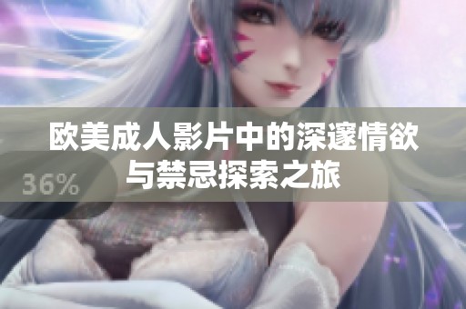 欧美成人影片中的深邃情欲与禁忌探索之旅
