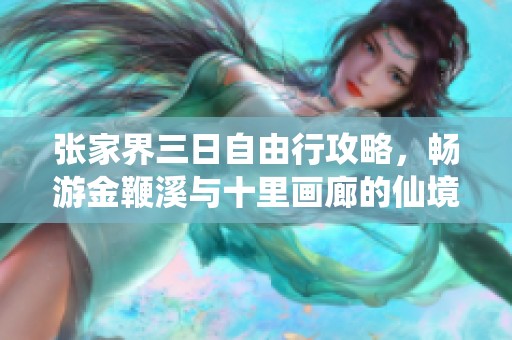 张家界三日自由行攻略，畅游金鞭溪与十里画廊的仙境之旅