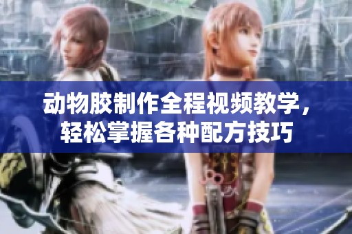 动物胶制作全程视频教学，轻松掌握各种配方技巧