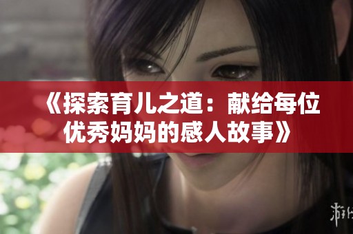 《探索育儿之道：献给每位优秀妈妈的感人故事》