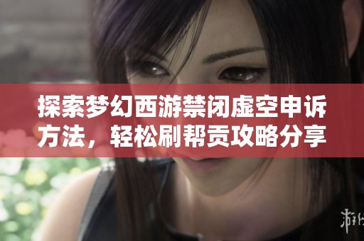 探索梦幻西游禁闭虚空申诉方法，轻松刷帮贡攻略分享