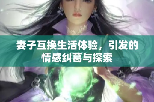 妻子互换生活体验，引发的情感纠葛与探索