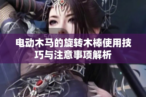 电动木马的旋转木棒使用技巧与注意事项解析