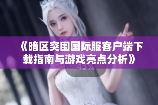 《暗区突围国际服客户端下载指南与游戏亮点分析》