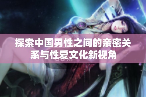 探索中国男性之间的亲密关系与性爱文化新视角