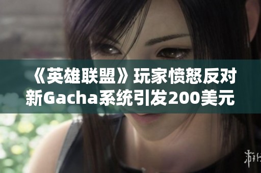 《英雄联盟》玩家愤怒反对新Gacha系统引发200美元付费墙争议