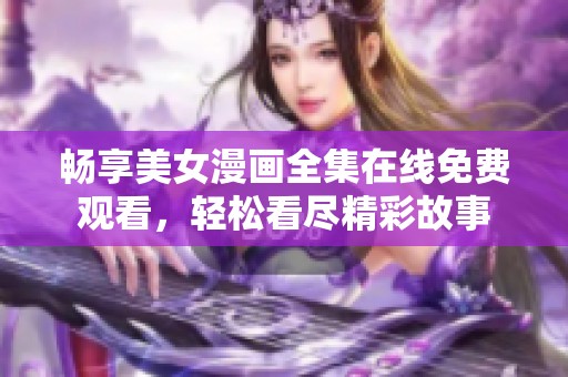 畅享美女漫画全集在线免费观看，轻松看尽精彩故事