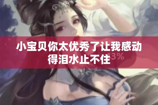 小宝贝你太优秀了让我感动得泪水止不住