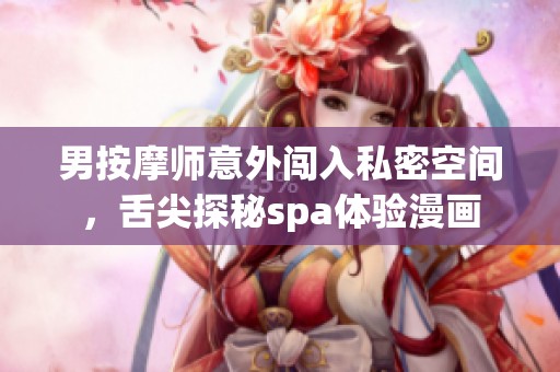 男按摩师意外闯入私密空间，舌尖探秘spa体验漫画