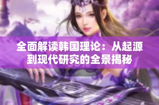 全面解读韩国理论：从起源到现代研究的全景揭秘