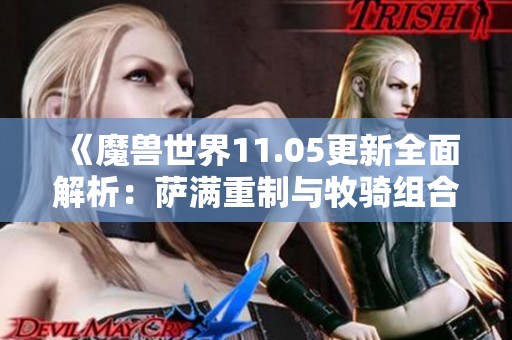 《魔兽世界11.05更新全面解析：萨满重制与牧骑组合新战略》