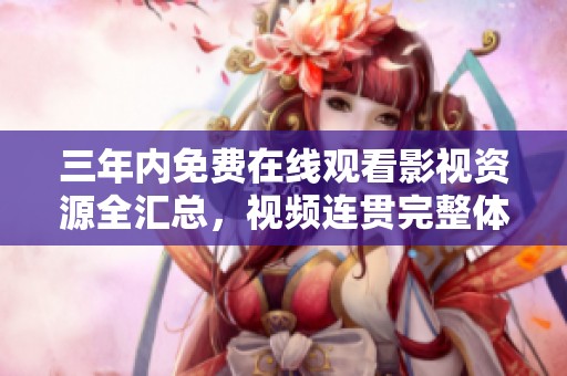 三年内免费在线观看影视资源全汇总，视频连贯完整体验