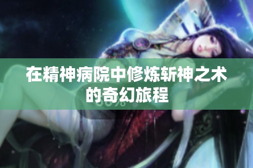 在精神病院中修炼斩神之术的奇幻旅程
