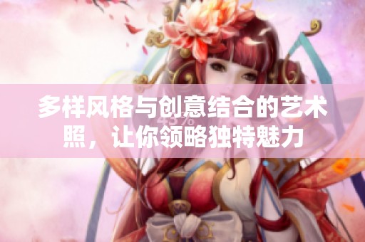 多样风格与创意结合的艺术照，让你领略独特魅力