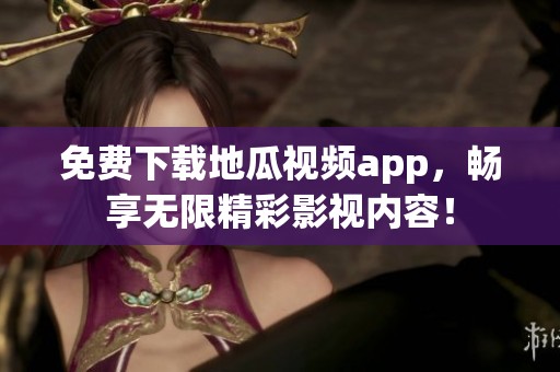 免费下载地瓜视频app，畅享无限精彩影视内容！