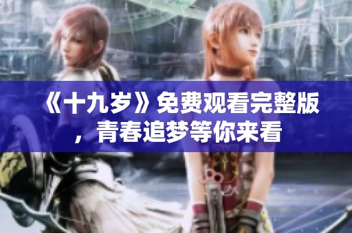 《十九岁》免费观看完整版，青春追梦等你来看