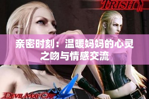 亲密时刻：温暖妈妈的心灵之吻与情感交流