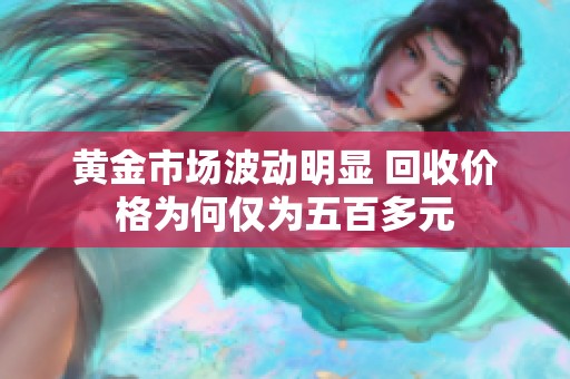 黄金市场波动明显 回收价格为何仅为五百多元