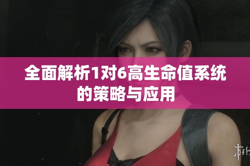全面解析1对6高生命值系统的策略与应用