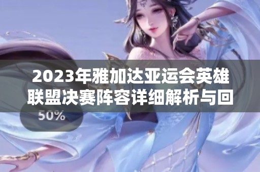 2023年雅加达亚运会英雄联盟决赛阵容详细解析与回顾