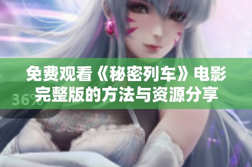 免费观看《秘密列车》电影完整版的方法与资源分享