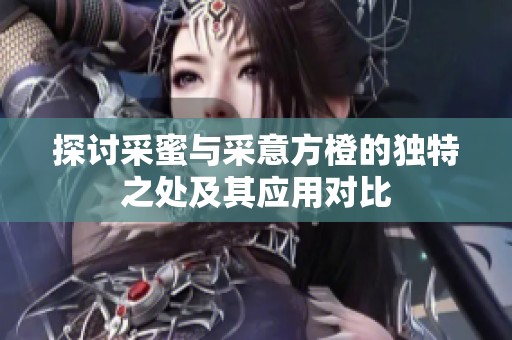 探讨采蜜与采意方橙的独特之处及其应用对比
