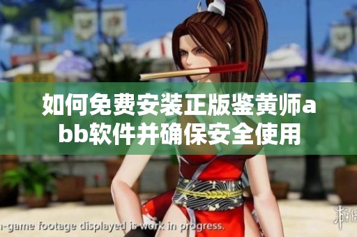 如何免费安装正版鉴黄师abb软件并确保安全使用