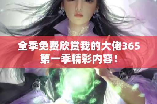 全季免费欣赏我的大佬365第一季精彩内容！