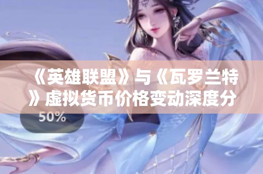 《英雄联盟》与《瓦罗兰特》虚拟货币价格变动深度分析与解读