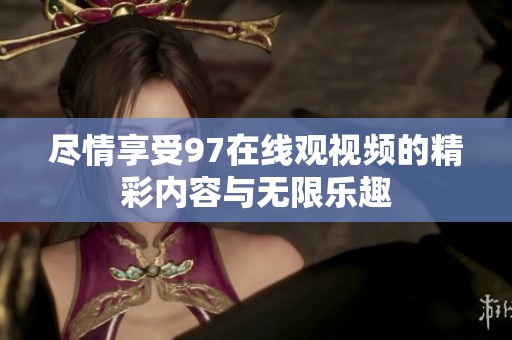 尽情享受97在线观视频的精彩内容与无限乐趣