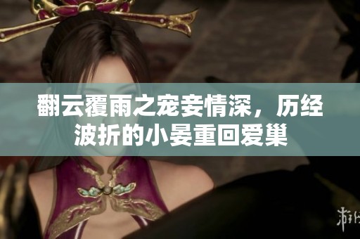 翻云覆雨之宠妾情深，历经波折的小晏重回爱巢