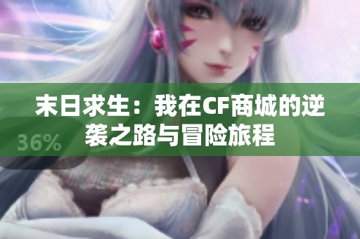 末日求生：我在CF商城的逆袭之路与冒险旅程