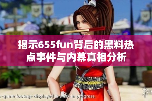 揭示655fun背后的黑料热点事件与内幕真相分析