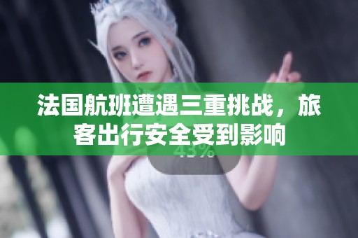 法国航班遭遇三重挑战，旅客出行安全受到影响