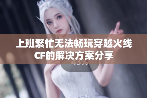 上班繁忙无法畅玩穿越火线CF的解决方案分享