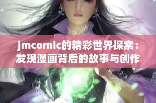 jmcomic的精彩世界探索：发现漫画背后的故事与创作灵感