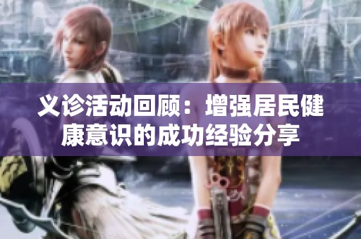 义诊活动回顾：增强居民健康意识的成功经验分享