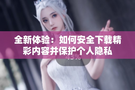 全新体验：如何安全下载精彩内容并保护个人隐私