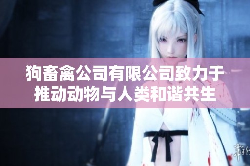 狗畜禽公司有限公司致力于推动动物与人类和谐共生