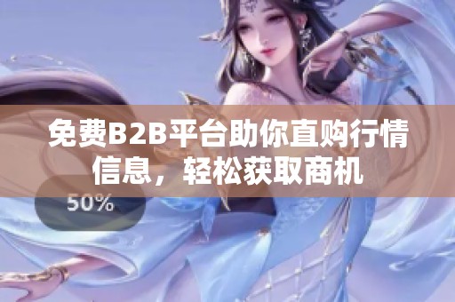 免费B2B平台助你直购行情信息，轻松获取商机