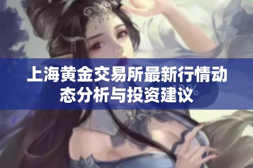 上海黄金交易所最新行情动态分析与投资建议