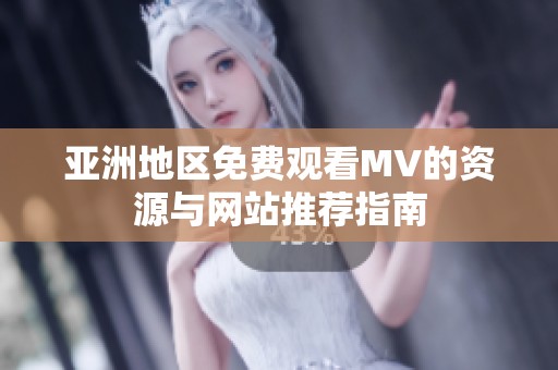 亚洲地区免费观看MV的资源与网站推荐指南