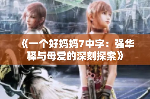 《一个好妈妈7中字：强华驿与母爱的深刻探索》