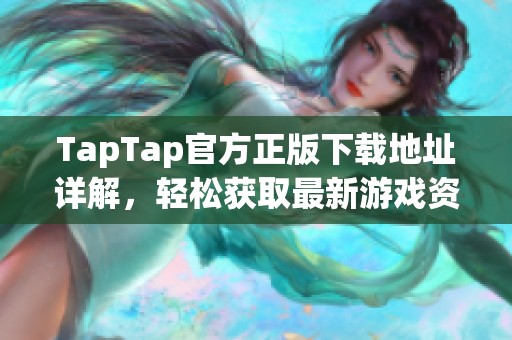 TapTap官方正版下载地址详解，轻松获取最新游戏资源