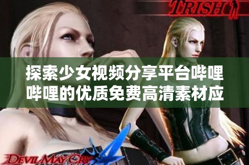 探索少女视频分享平台哔哩哔哩的优质免费高清素材应用