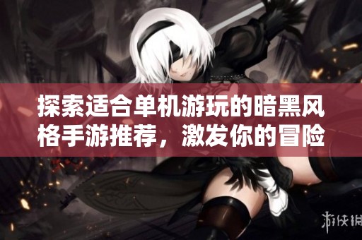 探索适合单机游玩的暗黑风格手游推荐，激发你的冒险热情