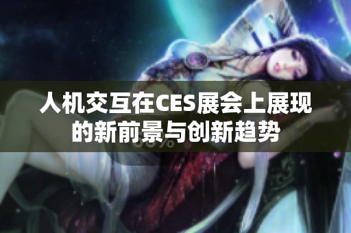 人机交互在CES展会上展现的新前景与创新趋势