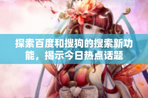 探索百度和搜狗的搜索新功能，揭示今日热点话题